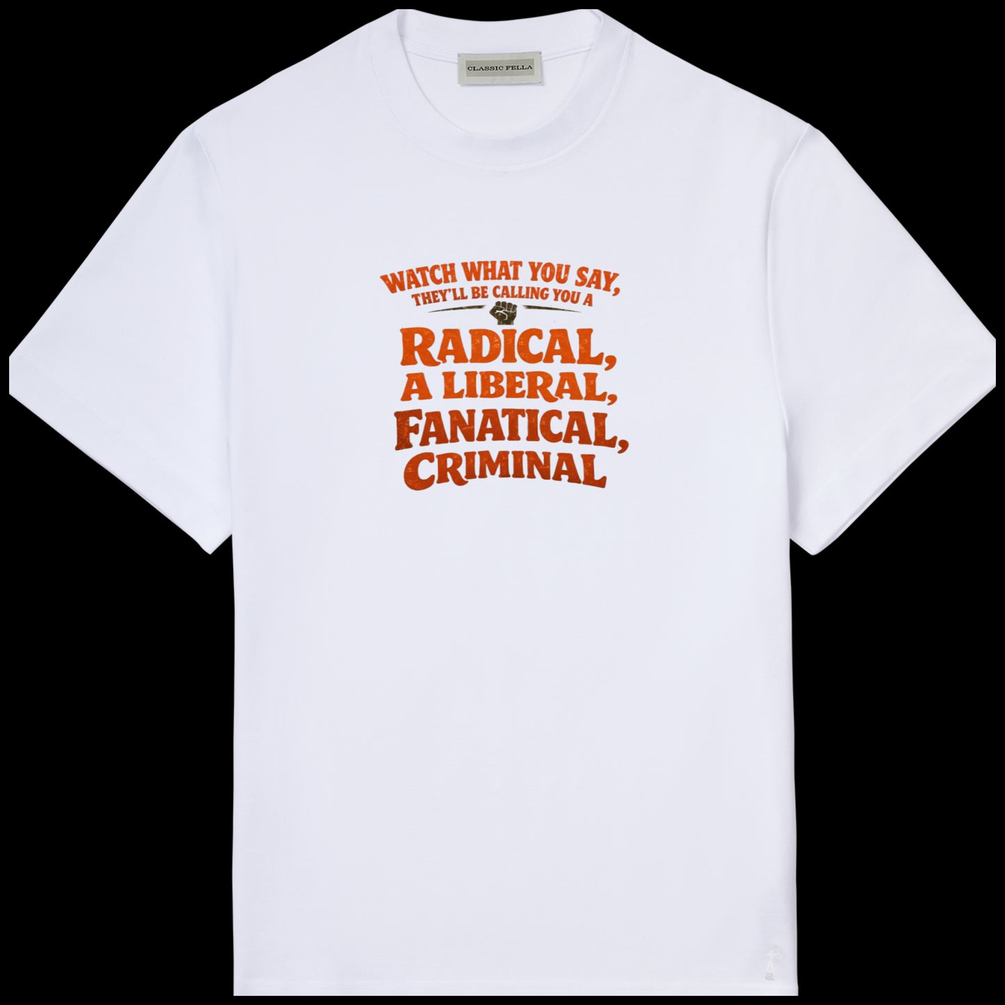 They'll be calling you a radical, liberal, fanatical, Criminal